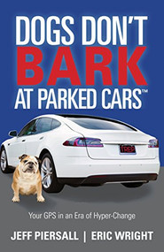 Dogs Don't Bark at Parked Cars (Your GPS in an Era of Hyper-Change) by Jeff Piersall, Eric Wright, 9781683504467