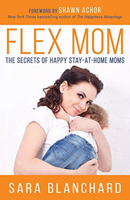 Flex Mom (The Secrets of Happy Stay-at-Home Moms) by Sara Blanchard, Shawn Achor, 9781683505594