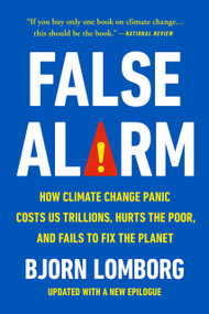 False Alarm (How Climate Change Panic Costs Us Trillions, Hurts the Poor, and Fails to Fix the Planet) by Bjorn Lomborg, 9781541606388
