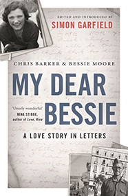 My Dear Bessie (A Love Story in Letters) by Chris Barker, Bessie Moore, Simon Garfield, Simon Garfield, 9781782115670