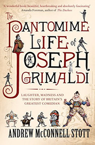 The Pantomime Life of Joseph Grimaldi (Laughter, Madness and the Story of Britain's Greatest Comedian) by Andrew McConnell Stott, 9781847677617