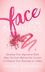 The Face of the Business (Develop Your Signature Style, Step Out from Behind the Curtain and Catapult Your Business on Video) by Rachel Nachmias, 9781683505235