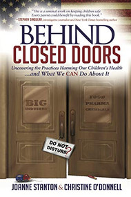 Behind Closed Doors (Uncovering the Practices Harming Our Children's Health and What We  Can Do About It) by Joanne Stanton, Christine O'Donnell, 9781683505754