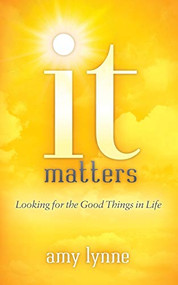 It Matters (Looking for the Good Things in Life) by Amy Lynne, 9781683505990