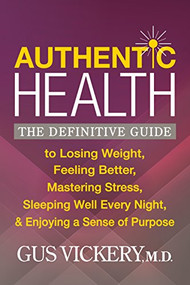 Authentic Health (The Definitive Guide to Losing Weight, Feeling Better, Mastering Stress, Sleeping Well Every Night, and Enjoying a Sense of Purpose) by Gus Vickery, M.D., 9781683506539