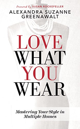 Love What You Wear (Mastering Your Style in Multiple Homes) by Alexandra Suzanne Greenawalt, Susan Rockefeller, 9781683506331
