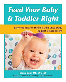 Feed Your Baby and Toddler Right (Early eating and drinking skills encourage the best development) by Diane Bahr, 9781941765678