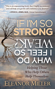 If I'm So Strong, Why Do I Feel So Weak? (Helping Those Who Help Others Help Themselves) by Eleanor Miller, 9781683506430