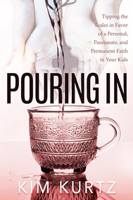 Pouring In (Tipping the Scales in Favor of a Personal, Passionate, and Permanent Faith in Your Kids) by Kim Kurtz, 9781683507208