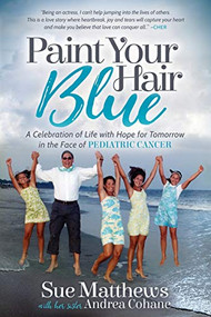 Paint Your Hair Blue (A Celebration of Life with Hope for Tomorrow in the Face of Pediatric Cancer) by Sue Matthews, Andrea Cohane, 9781683507277