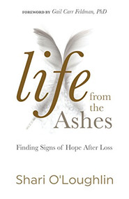 Life from the Ashes (Finding Signs of Hope After Loss) by Shari O'Loughlin, Gail Carr Feldman, PhD, 9781683507314