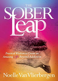 The Sober Leap (Practical Wisdom to Create an Amazing Life Beyond Addiction) by Noelle Van Vlierbergen, 9781683507376