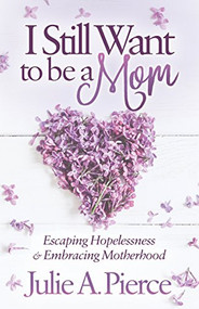 I Still Want to be a Mom (Escaping Hopelessness and Embracing Motherhood) by Julie A. Pierce, 9781683506959