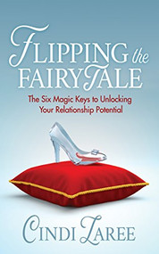 Flipping the Fairytale (The Six Magic Keys to Unlocking Your Relationship Potential) by Cindi Laree, 9781683507468