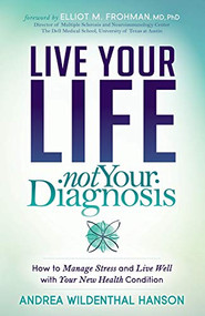 Live Your Life, Not Your Diagnosis (How to Manage Stress and Live Well with Your New Health Condition) by Andrea Wildenthal Hanson, 9781683507956
