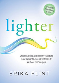 Lighter (Eliminate Emotional Eating & Create Lasting and Healthy Habits to Lose Weight & Keep It Off for Life Without the Struggle) by Erika Flint, 9781683507789