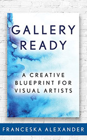 Gallery Ready (A Creative Blueprint for Visual Artists) by Franceska Alexander, 9781683507970