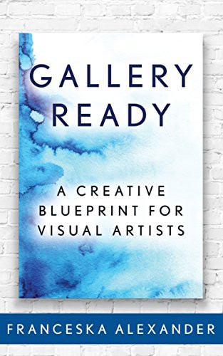 Gallery Ready (A Creative Blueprint for Visual Artists) by Franceska Alexander, 9781683507970