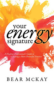 Your Energy Signature (A Healing Professional's Guide to Creating a More Powerful Practice) by Bear McKay, 9781683508090