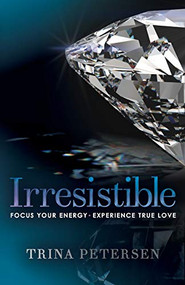 Irresistible (Focus Your Energy, Experience True Love) by Trina Petersen, 9781683508137