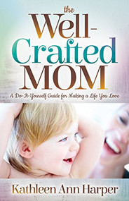 The Well-Crafted Mom (A Do-It-Yourself Guide for Making a Life You Love) by Kathleen Ann Harper, 9781683508267