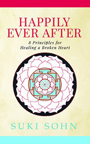 Happily Ever After (8 Principles from Ancient Esoteric Traditions and Neuroscience to Healing a Broken Heart) by Suki Sohn, 9781683508281