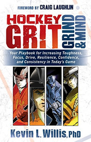 Hockey Grit, Grind, and Mind (Your Playbook for Increasing Toughness, Focus, Drive, Resilience, Confidence, and Consistency in Today's Game) by Kevin L. Willis, PhD, Craig Laughlin, 9781683508304
