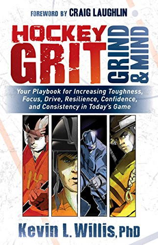 Hockey Grit, Grind, and Mind (Your Playbook for Increasing Toughness, Focus, Drive, Resilience, Confidence, and Consistency in Today's Game) by Kevin L. Willis, PhD, Craig Laughlin, 9781683508304