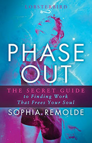 Phase Out (The Secret Guide to Finding Work that Frees Your Soul) by Sophia Remolde, 9781683508434