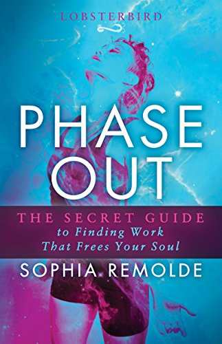 Phase Out (The Secret Guide to Finding Work that Frees Your Soul) by Sophia Remolde, 9781683508434