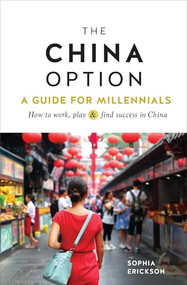 The China Option (A Guide for Millennials: How to work, play, and find success in China) by Sophia Camille Erickson, 9781609521332