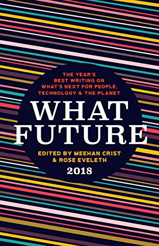 What Future 2018 (The Year's Best Writing on What's Next for People, Technology & the Planet) by Meehan Crist, Rose Eveleth, 9781944700669