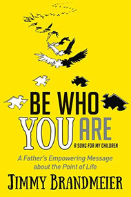 Be Who You Are (A Father's Empowering Message about the Point of Life) by Jimmy Brandmeier, 9781683509011