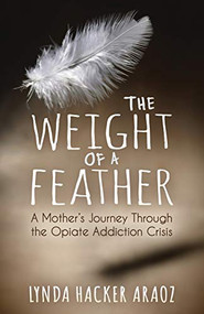 The Weight of a Feather (A Mother's Journey Through the Opiates Addiction Crisis) - 9781683509196 by Lynda Hacker Araoz, 9781683509196