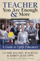 TEACHER You Are Enough and More (A Guide to Uplift Educators) by Claire Rachel Maghtas, Karen Jean Epps, Dr. Vicki Caruana, 9781683508991
