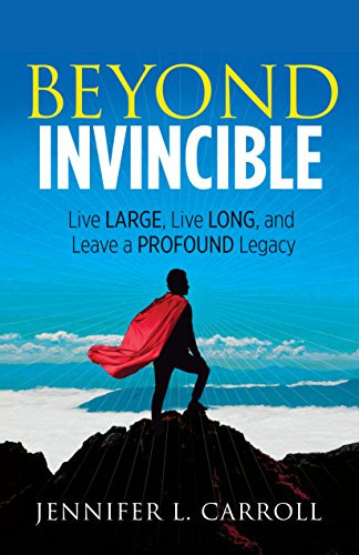 Beyond Invincible (Live Large, Live Long and Leave a Profound Legacy) by Jennifer L. Carroll, 9781683509226