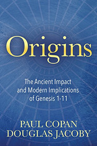Origins (The Ancient Impact and Modern Implications of Genesis 1-11) by Paul Copan, Douglas Jacoby, 9781683509509