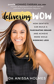 Delivering WOW (How Dentists Can Build a Fascinating Brand and Achieve More While Working Less) by Dr. Anissa Holmes, 9781683509776