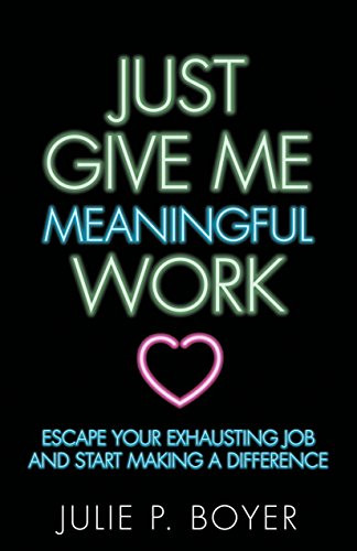 Just Give Me Meaningful Work (Escape Your Exhausting Job and Start Making a Difference) by Julie P. Boyer, 9781642790054
