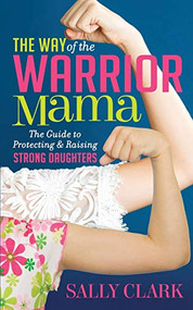 The Way of the Warrior Mama (The Guide to Protecting and Raising Strong Daughters) by Sally Clark, 9781683509974