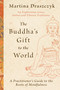 The Buddha's Gift to the World (A Practitioner's Guide to the Roots of Mindfulness) by Martina Draszczyk, 9781645472469