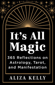 It's All Magic (365 Reflections on Astrology, Tarot, and Manifestation) by Aliza Kelly, 9781401978693