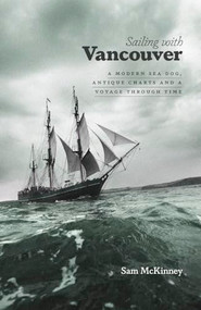 Sailing with Vancouver (A Modern Sea Dog, Antique Charts and a Voyage Through Time) by Sam McKinney, 9781771512640
