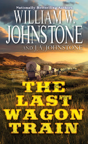 The Last Wagon Train by William W. Johnstone, J.A. Johnstone, 9780786051281