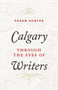 Calgary through the Eyes of Writers by Shaun Hunter, 9781771602730