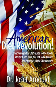 American Diet Revolution! (The Strength for Life® Guide to the Foods We Must and Must Not Eat To Be Leaner and Stronger in the 21st Century) by Dr. Josef Arnould, 9781642791082