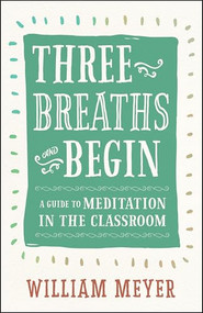 Three Breaths and Begin (A Guide to Meditation in the Classroom) by William Meyer, 9781608685721