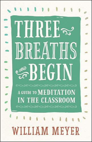 Three Breaths and Begin (A Guide to Meditation in the Classroom) by William Meyer, 9781608685721