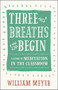 Three Breaths and Begin (A Guide to Meditation in the Classroom) by William Meyer, 9781608685721