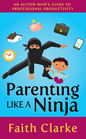 Parenting Like a Ninja (An Autism Mom's Guide to Professional Productivity) by Faith Clarke, 9781642791389